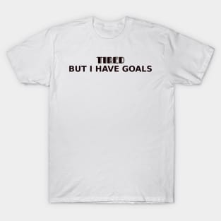 Tired. But I have goals T-Shirt